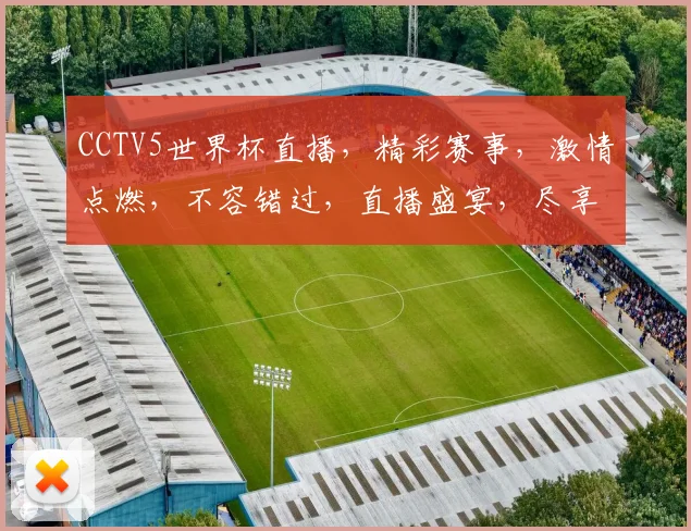 CCTV5世界杯直播，精彩赛事，激情点燃，不容错过，直播盛宴，尽享足球狂欢
