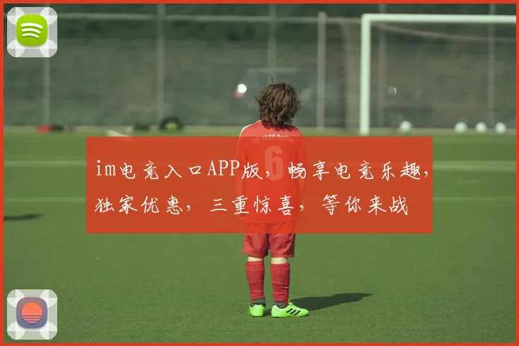 im电竞入口APP版，畅享电竞乐趣，独家优惠，三重惊喜，等你来战