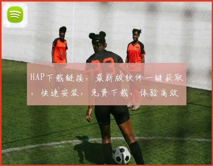HAP下载链接，最新版软件一键获取，快速安装，免费下载，体验高效便捷