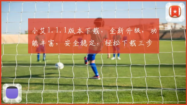 小艾1.1.1版本下载，全新升级，功能丰富，安全稳定，轻松下载三步搞定