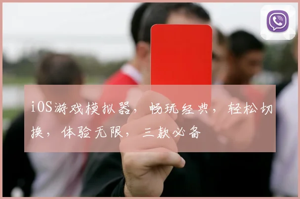 iOS游戏模拟器，畅玩经典，轻松切换，体验无限，三款必备
