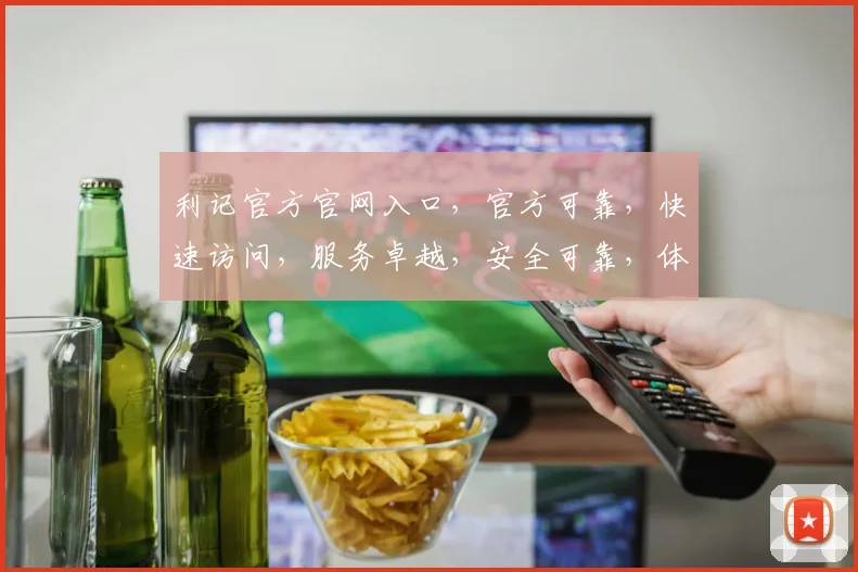 利记官方官网入口，官方可靠，快速访问，服务卓越，安全可靠，体验无忧