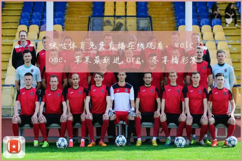 咪咕体育免费直播在线观看，welcome，苹果最新进.org，尽享精彩赛事