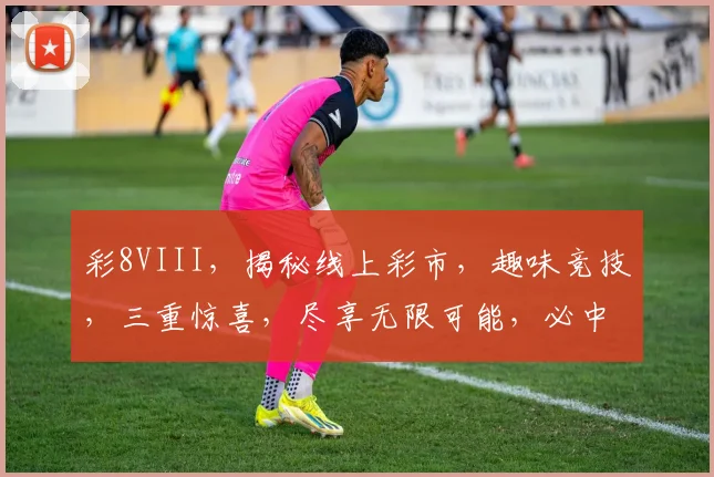 彩8VIII，揭秘线上彩市，趣味竞技，三重惊喜，尽享无限可能，必中攻略