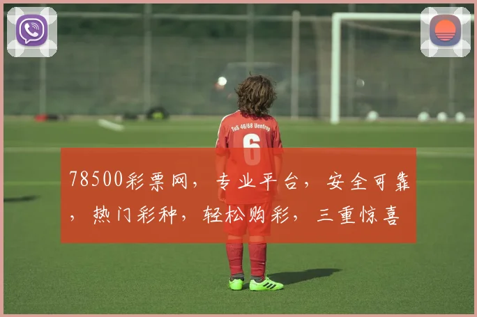 78500彩票网，专业平台，安全可靠，热门彩种，轻松购彩，三重惊喜，不容错过