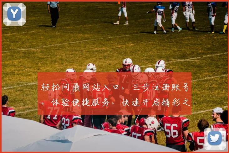 轻松问鼎网站入口，三步注册账号，体验便捷服务，快速开启精彩之旅，不容错过