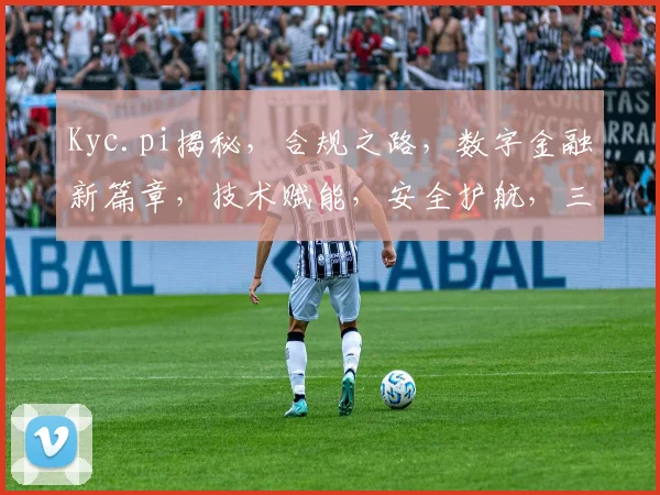 Kyc.pi揭秘，合规之路，数字金融新篇章，技术赋能，安全护航，三重保障，共筑金融未来。